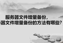 服务器文件增量备份，服务器文件增量备份的方法有哪些？-网硕互联帮助中心