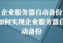 企业服务器自动备份,如何实现企业服务器自动备份-网硕互联帮助中心