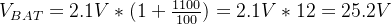 V_{BAT}=2.1V*(1+\\frac{1100}{100})=2.1V*12=25.2V