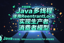 Java多线程并发控制:使用ReentrantLock实现生产者-消费者模型-网硕互联帮助中心