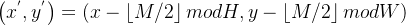 \\left ( x^{'},y^{'} \\right )= \\left ( x-\\left \\lfloor M/2 \\right \\rfloor mod H, y-\\left \\lfloor M/2 \\right \\rfloor mod W\\right )