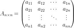 A_{n \\times n} = \\begin{pmatrix} a_{11} & a_{12} & \\cdots & a_{1n} \\\\ a_{21} & a_{22} & \\cdots & a_{2n} \\\\ \\vdots & \\vdots & \\ddots & \\vdots \\\\ a_{n1} & a_{n2} & \\cdots & a_{nn} \\end{pmatrix}