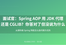 15 面试官:Spring AOP 用 JDK 代理还是 CGLIB?你答对了但没说为什么-网硕互联帮助中心