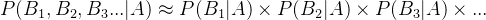 P(B_1, B_2, B_3... | A) \\approx P(B_1|A) \\times P(B_2|A) \\times P(B_3|A) \\times ...