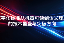 数字化标准从机器可读到语义理解的技术壁垒与突破方向-网硕互联帮助中心