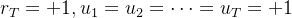 r_T=+1,u_1=u_2=\\cdots =u_T=+1