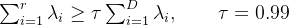 \\sum_{i=1}^{r}\\lambda_i \\ge \\tau\\sum_{i=1}^{D}\\lambda_i,\\qquad \\tau=0.99