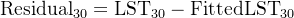 \\text{Residual}_{30} = \\text{LST}_{30} - \\text{FittedLST}_{30}