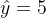 \\hat{y}=5