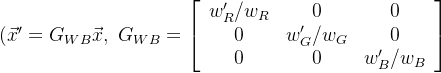 (\\vec{x}'=G_{WB} \\vec{x},\\ G_{WB}=\\left[\\begin{array}{ccc}w_{R}' / w_{R} & 0 & 0 \\\\ 0 & w_{G}' / w_{G} & 0 \\\\ 0 & 0 & w_{B}' / w_{B}\\end{array}\\right]