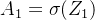 $A_1 = \\sigma(Z_1)$