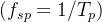 (f_{sp}=1/T_p)