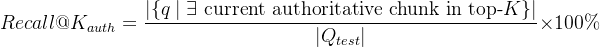 $Recall@K_{auth} = \\frac{|\\{q \\mid \\exists \\text{ current authoritative chunk in top-}K\\}|}{|Q_{test}|} \\times 100\\%$