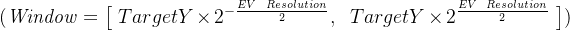 (\\mathit{Window}=\\big[\\ TargetY \\times 2^{-\\frac{EV\\_Resolution}{2}},\\ \\ TargetY \\times 2^{\\frac{EV\\_Resolution}{2}}\\ \\big])