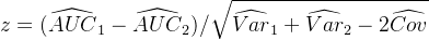 $z = (\\widehat{AUC}_1 - \\widehat{AUC}_2) / \\sqrt{\\widehat{Var}_1 + \\widehat{Var}_2 - 2\\widehat{Cov}}$